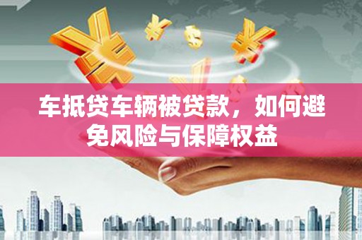 阜南车抵贷车辆被贷款，如何避免风险与保障权益