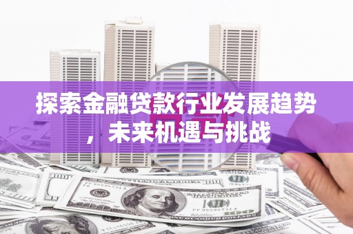 礼泉探索金融贷款行业发展趋势，未来机遇与挑战