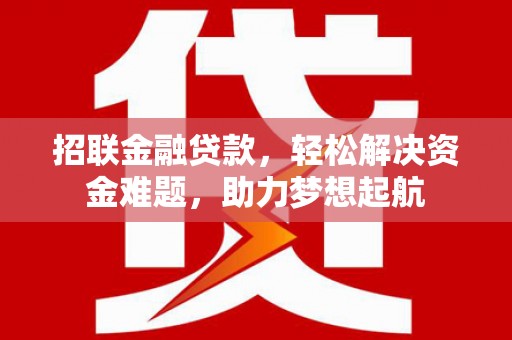 奈曼旗招联金融贷款，轻松解决资金难题，助力梦想起航