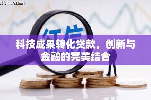 罗江科技成果转化贷款，创新与金融的完美结合