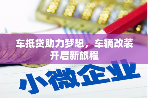 合阳车抵贷助力梦想，车辆改装开启新旅程