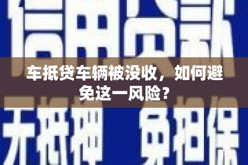 合阳车抵贷车辆被没收，如何避免这一风险？