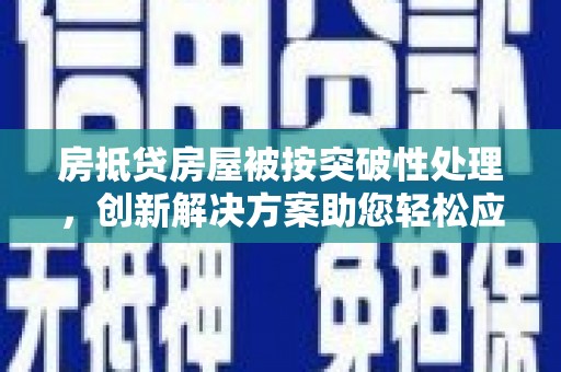 磴口房抵贷房屋被按突破性处理，创新解决方案助您轻松应对