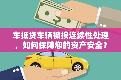 林口车抵贷车辆被按连续性处理，如何保障您的资产安全？