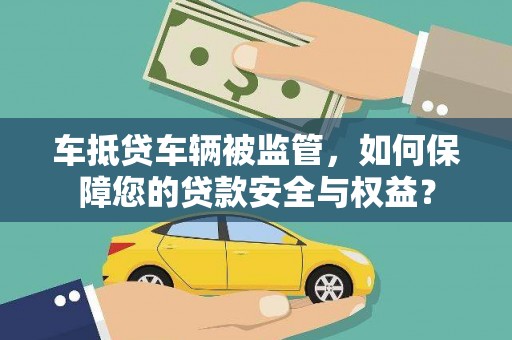 新晃车抵贷车辆被监管，如何保障您的贷款安全与权益？