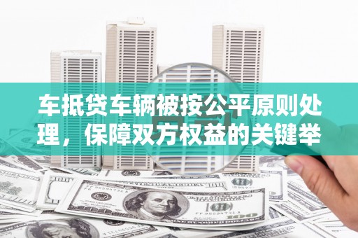 新晃车抵贷车辆被按公平原则处理，保障双方权益的关键举措