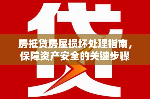 兴城房抵贷房屋损坏处理指南，保障资产安全的关键步骤