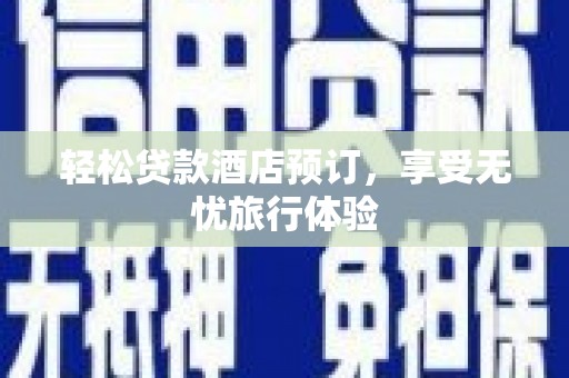 德惠轻松贷款酒店预订，享受无忧旅行体验