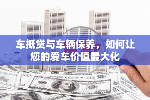秀峰车抵贷与车辆保养，如何让您的爱车价值最大化
