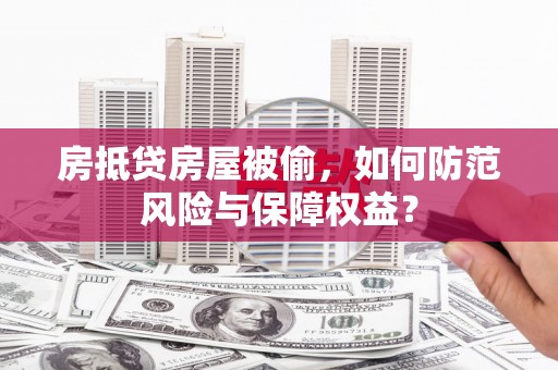 松山房抵贷房屋被偷，如何防范风险与保障权益？