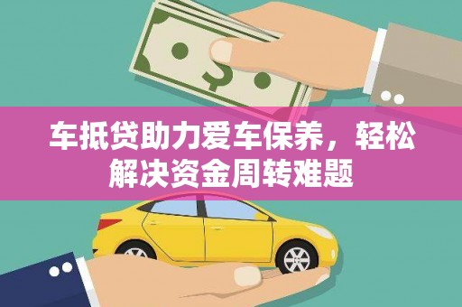 易门车抵贷助力爱车保养，轻松解决资金周转难题