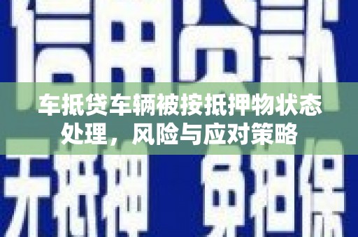 余干车抵贷车辆被按抵押物状态处理，风险与应对策略