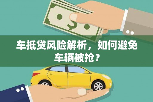 岢岚车抵贷风险解析，如何避免车辆被抢？