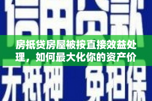 定海房抵贷房屋被按直接效益处理，如何最大化你的资产价值？