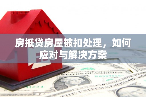 玉里房抵贷房屋被扣处理，如何应对与解决方案