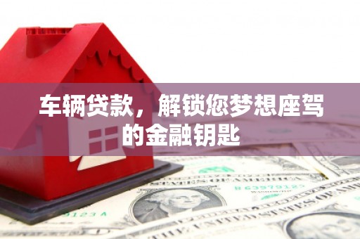 内蒙古车辆贷款，解锁您梦想座驾的金融钥匙