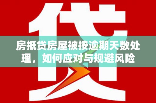 内蒙古房抵贷房屋被按逾期天数处理，如何应对与规避风险