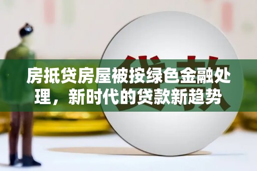 榕江房抵贷房屋被按绿色金融处理，新时代的贷款新趋势