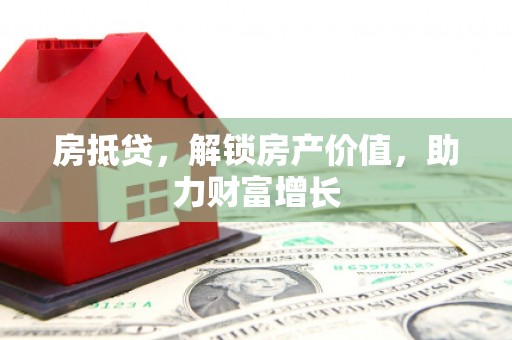 内蒙古房抵贷，解锁房产价值，助力财富增长