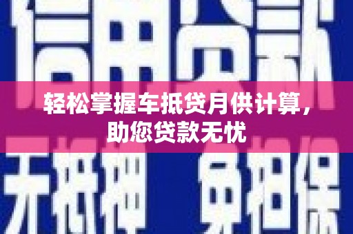 新民轻松掌握车抵贷月供计算，助您贷款无忧