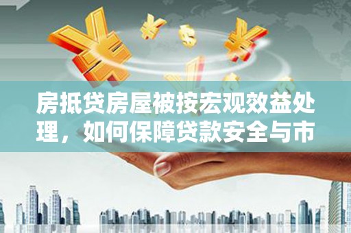 大湖房抵贷房屋被按宏观效益处理，如何保障贷款安全与市场稳定？
