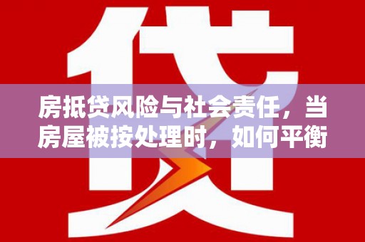 草屯房抵贷风险与社会责任，当房屋被按处理时，如何平衡利益？