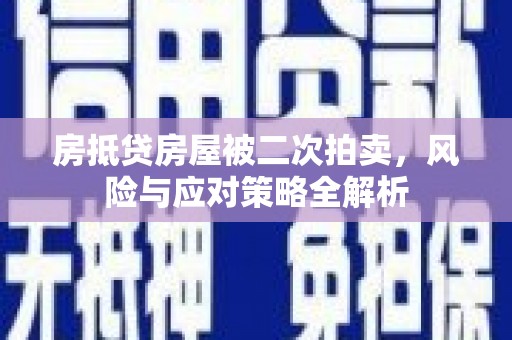 江山房抵贷房屋被二次拍卖，风险与应对策略全解析