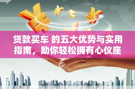 草屯贷款买车 的五大优势与实用指南，助你轻松拥有心仪座驾