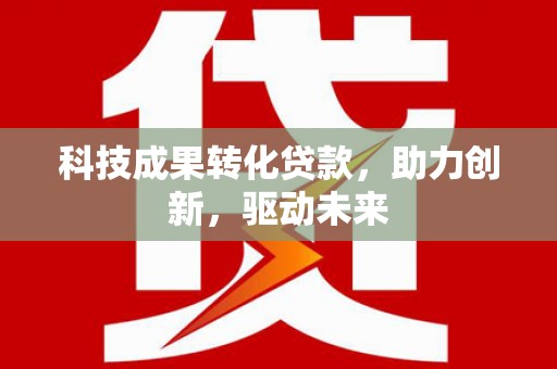 洞头科技成果转化贷款，助力创新，驱动未来