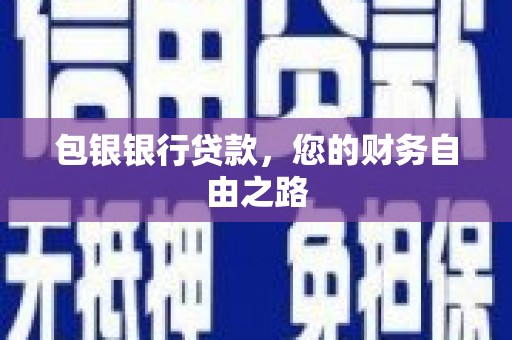 鹰手营子矿区包银银行贷款，您的财务自由之路