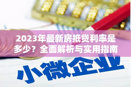将乐2023年最新房抵贷利率是多少？全面解析与实用指南