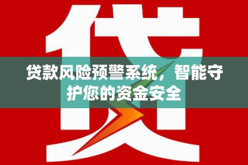 茶陵贷款风险预警系统，智能守护您的资金安全