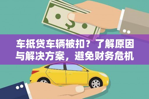 金华车抵贷车辆被扣？了解原因与解决方案，避免财务危机