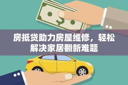 卓溪房抵贷助力房屋维修，轻松解决家居翻新难题