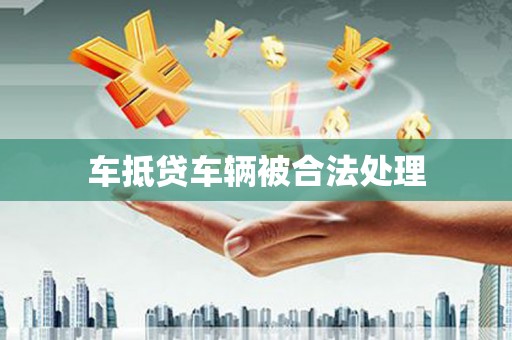 兰州车抵贷车辆被合法处理