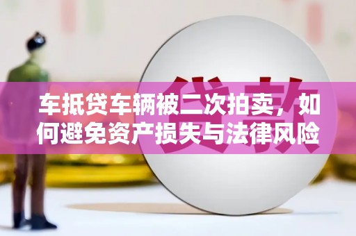 澜沧车抵贷车辆被二次拍卖，如何避免资产损失与法律风险？