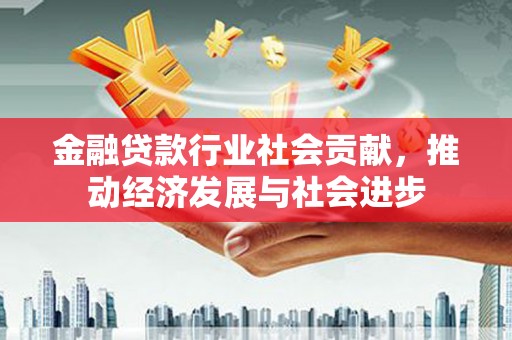 兰州金融贷款行业社会贡献，推动经济发展与社会进步