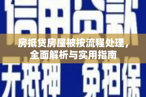 鲅鱼圈房抵贷房屋被按流程处理，全面解析与实用指南