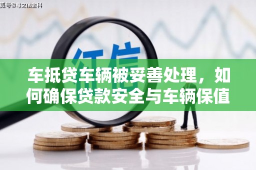 鲅鱼圈车抵贷车辆被妥善处理，如何确保贷款安全与车辆保值？