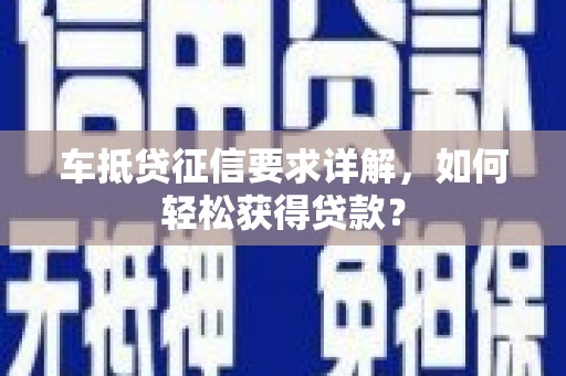 澜沧车抵贷征信要求详解，如何轻松获得贷款？