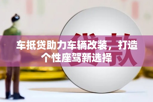 鲅鱼圈车抵贷助力车辆改装，打造个性座驾新选择
