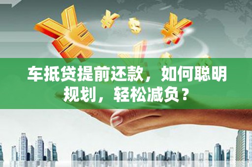 江源车抵贷提前还款，如何聪明规划，轻松减负？