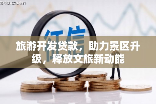 庄河旅游开发贷款，助力景区升级，释放文旅新动能