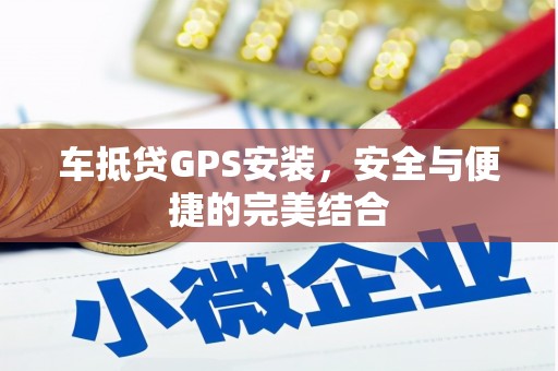 舞阳车抵贷GPS安装，安全与便捷的完美结合
