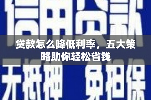 洋县贷款怎么降低利率，五大策略助你轻松省钱