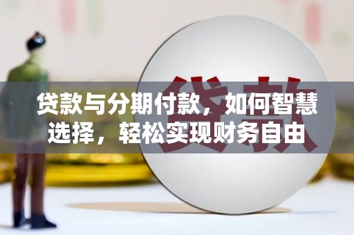 洋县贷款与分期付款，如何智慧选择，轻松实现财务自由