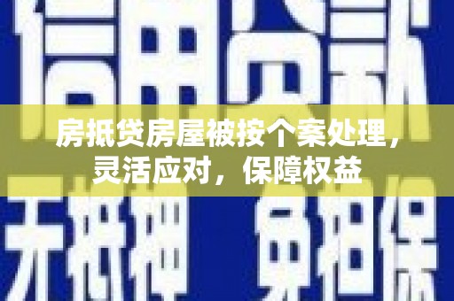 无为房抵贷房屋被按个案处理，灵活应对，保障权益