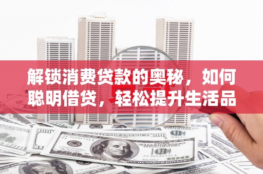 洋县解锁消费贷款的奥秘，如何聪明借贷，轻松提升生活品质