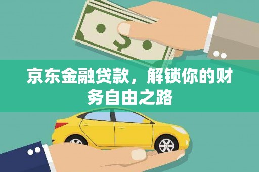 永福京东金融贷款，解锁你的财务自由之路