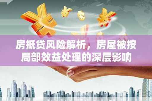 红花岗房抵贷风险解析，房屋被按局部效益处理的深层影响